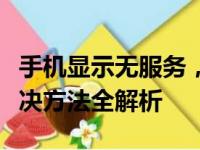 手机显示无服务，究竟是怎么回事？原因及解决方法全解析