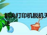 解决打印机脱机无法打印的常见问题与处理方法