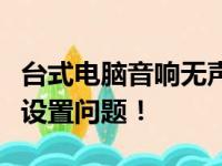 台式电脑音响无声音？全面指南助你轻松解决设置问题！