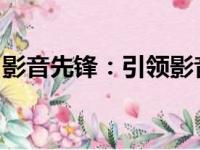 影音先锋：引领影音娱乐前沿的专业看片网站