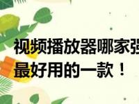 视频播放器哪家强？热门播放器大比拼，选出最好用的一款！