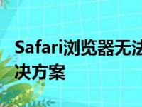 Safari浏览器无法打开怎么办？故障排除与解决方案