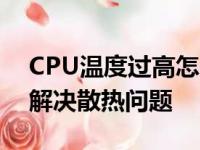 CPU温度过高怎么解决？五大方法助你轻松解决散热问题