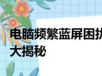 电脑频繁蓝屏困扰不断，原因解析与解决方案大揭秘