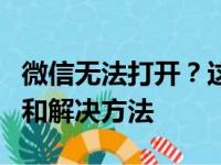 微信无法打开？这可能是导致问题的几个原因和解决方法
