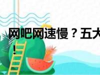 网吧网速慢？五大解决方案助你轻松解决烦恼！