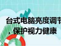 台式电脑亮度调节全攻略：轻松调整屏幕亮度，保护视力健康