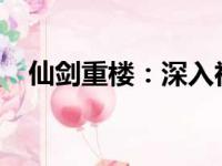 仙剑重楼：深入神秘世界的奇幻冒险之旅