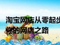 淘宝网店从零起步到成功运营的全攻略：打造你的网店之路