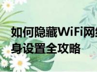 如何隐藏WiFi网络名称与信号？——WiFi隐身设置全攻略