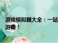 游戏模拟器大全：一站式解决你的游戏需求，畅玩各类经典游戏！