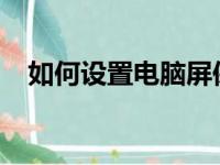 如何设置电脑屏保密码保护个人隐私安全