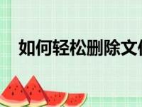 如何轻松删除文件？详细步骤与注意事项