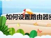 如何设置路由器密码——一步步图解教程