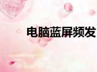 电脑蓝屏频发？这样解决让你无忧！