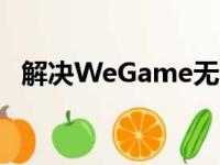 解决WeGame无法打开的问题：全面指南