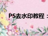 PS去水印教程：轻松去除图片中的水印