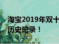 淘宝2019年双十一销售额创纪录，再度刷新历史记录！