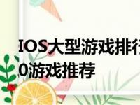 IOS大型游戏排行榜：最受玩家喜爱的TOP10游戏推荐