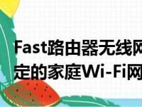 Fast路由器无线网络设置教程：一步步打造稳定的家庭Wi-Fi网络