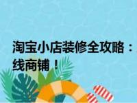 淘宝小店装修全攻略：从入门到精通，打造吸引力超强的在线商铺！