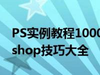 PS实例教程1000例：从入门到精通的Photoshop技巧大全