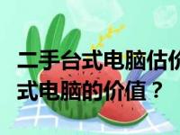 二手台式电脑估价指南：如何准确评估二手台式电脑的价值？