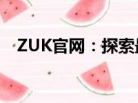 ZUK官网：探索最新科技，尽享卓越体验
