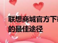 联想商城官方下载——获取最新软件和硬件的最佳途径