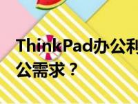 ThinkPad办公利器推荐：哪款最适合你的办公需求？
