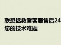 联想拯救者客服售后24小时热线电话——全天候服务，解决您的技术难题