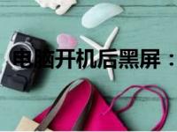 电脑开机后黑屏：解决步骤与常见问题解析