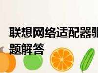 联想网络适配器驱动下载：全面指南与常见问题解答
