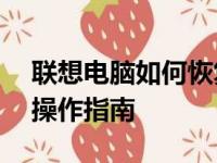 联想电脑如何恢复出厂设置——详细步骤与操作指南