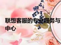 联想客服的专业服务与支持——您的联想产品首选解决方案中心