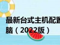 最新台式主机配置推荐指南：打造你的理想电脑（2022版）