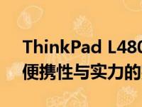 ThinkPad L480全新性能评测与深度解析：便携性与实力的完美结合