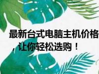 最新台式电脑主机价格一览表：全方位解析主机配置与价格，让你轻松选购！