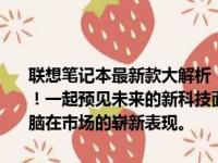 联想笔记本最新款大解析：锁定科技与时尚，走进辉煌的全新未来时代！一起预见未来的新科技面貌，一同探讨备受期待的联想新款笔记本电脑在市场的崭新表现。