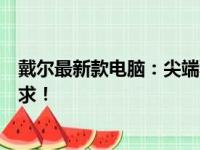 戴尔最新款电脑：尖端科技，卓越性能，一站式满足您的需求！