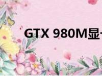 GTX 980M显卡性能解析及使用体验