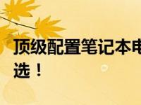 顶级配置笔记本电脑：性能之巅，你的理想之选！