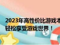 2023年高性价比游戏本大盘点：挑选最优质的游戏笔记本，轻松享受游戏世界！