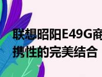 联想昭阳E49G商务笔记本：性能、设计与便携性的完美结合