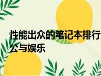 性能出众的笔记本排行：挑选最优质的笔记本，助力高效办公与娱乐