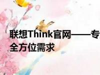 联想Think官网——专业高效，一站解决电脑硬件与软件的全方位需求