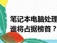 笔记本电脑处理器性能排行榜 2021 年版：谁将占据榜首？