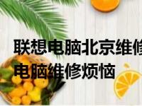 联想电脑北京维修电话：一站式服务解决您的电脑维修烦恼
