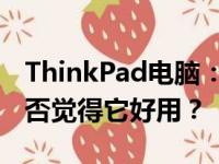 ThinkPad电脑：实用性与性能的结合，你是否觉得它好用？