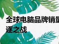 全球电脑品牌销量排行榜：十大电脑品牌的角逐之战
